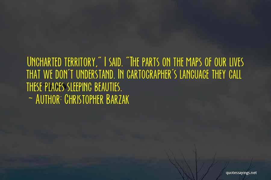 Christopher Barzak Quotes: Uncharted Territory, I Said. The Parts On The Maps Of Our Lives That We Don't Understand. In Cartographer's Language They