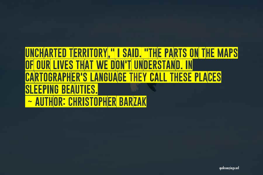 Christopher Barzak Quotes: Uncharted Territory, I Said. The Parts On The Maps Of Our Lives That We Don't Understand. In Cartographer's Language They