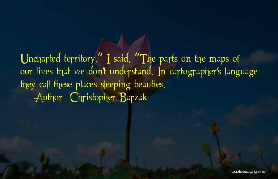 Christopher Barzak Quotes: Uncharted Territory, I Said. The Parts On The Maps Of Our Lives That We Don't Understand. In Cartographer's Language They