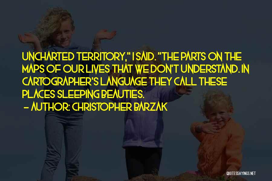 Christopher Barzak Quotes: Uncharted Territory, I Said. The Parts On The Maps Of Our Lives That We Don't Understand. In Cartographer's Language They
