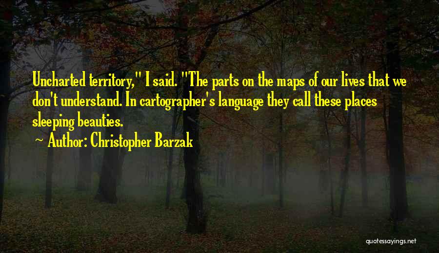 Christopher Barzak Quotes: Uncharted Territory, I Said. The Parts On The Maps Of Our Lives That We Don't Understand. In Cartographer's Language They