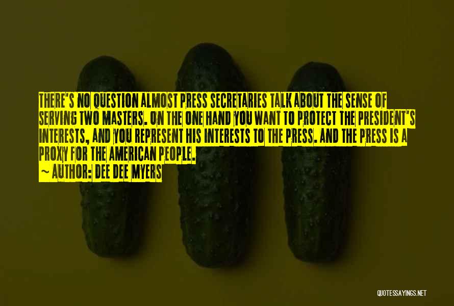 Dee Dee Myers Quotes: There's No Question Almost Press Secretaries Talk About The Sense Of Serving Two Masters. On The One Hand You Want