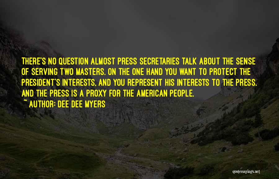 Dee Dee Myers Quotes: There's No Question Almost Press Secretaries Talk About The Sense Of Serving Two Masters. On The One Hand You Want