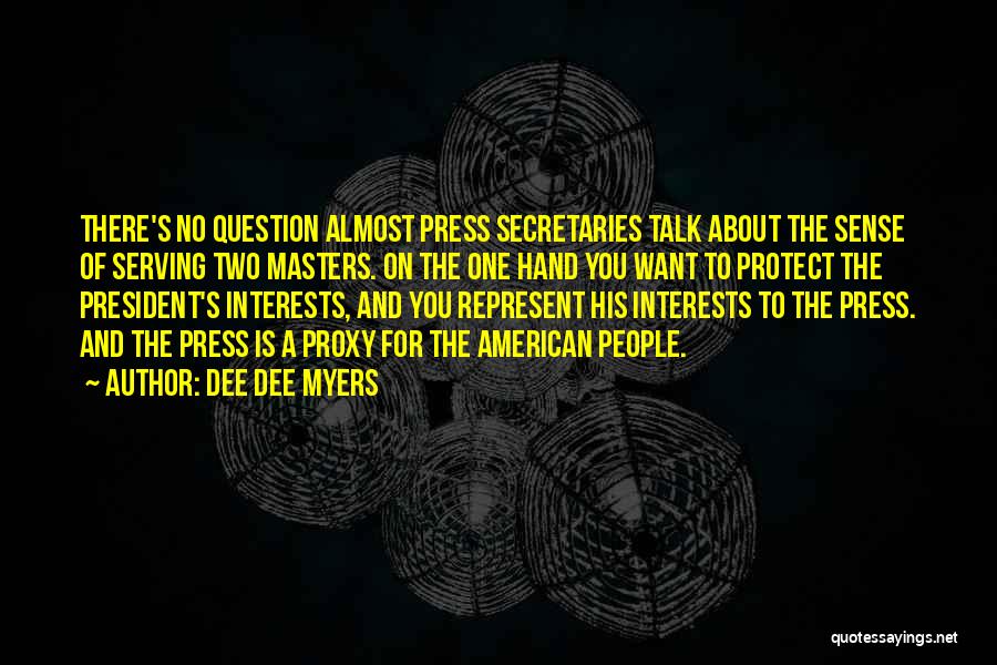 Dee Dee Myers Quotes: There's No Question Almost Press Secretaries Talk About The Sense Of Serving Two Masters. On The One Hand You Want