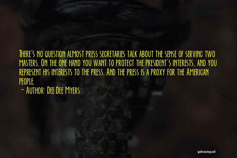 Dee Dee Myers Quotes: There's No Question Almost Press Secretaries Talk About The Sense Of Serving Two Masters. On The One Hand You Want