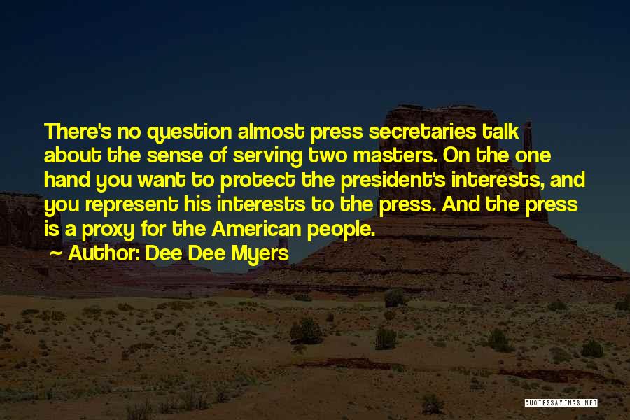 Dee Dee Myers Quotes: There's No Question Almost Press Secretaries Talk About The Sense Of Serving Two Masters. On The One Hand You Want
