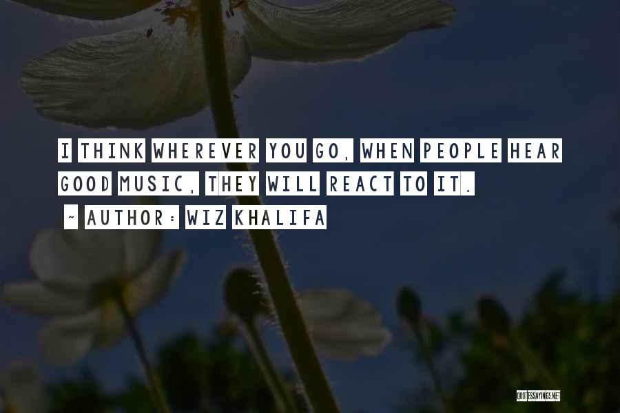 Wiz Khalifa Quotes: I Think Wherever You Go, When People Hear Good Music, They Will React To It.