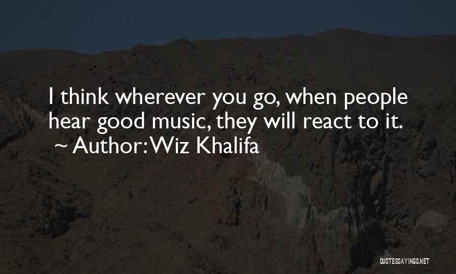 Wiz Khalifa Quotes: I Think Wherever You Go, When People Hear Good Music, They Will React To It.