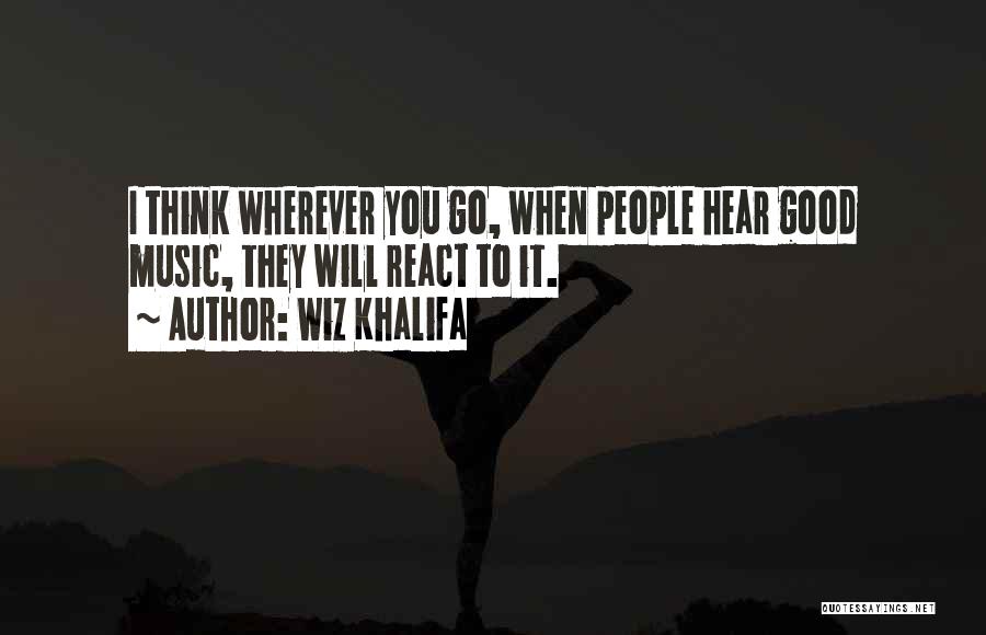 Wiz Khalifa Quotes: I Think Wherever You Go, When People Hear Good Music, They Will React To It.