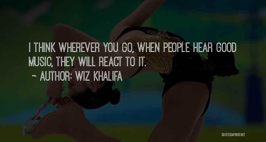 Wiz Khalifa Quotes: I Think Wherever You Go, When People Hear Good Music, They Will React To It.