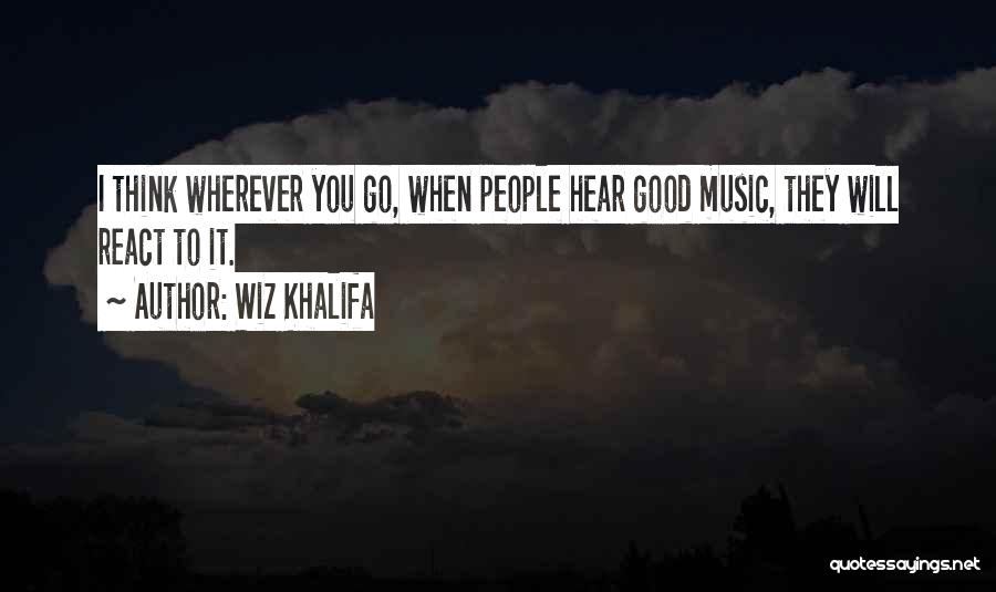 Wiz Khalifa Quotes: I Think Wherever You Go, When People Hear Good Music, They Will React To It.