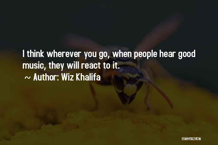 Wiz Khalifa Quotes: I Think Wherever You Go, When People Hear Good Music, They Will React To It.