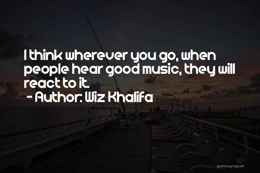Wiz Khalifa Quotes: I Think Wherever You Go, When People Hear Good Music, They Will React To It.