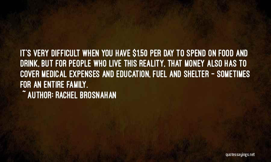 Rachel Brosnahan Quotes: It's Very Difficult When You Have $1.50 Per Day To Spend On Food And Drink, But For People Who Live