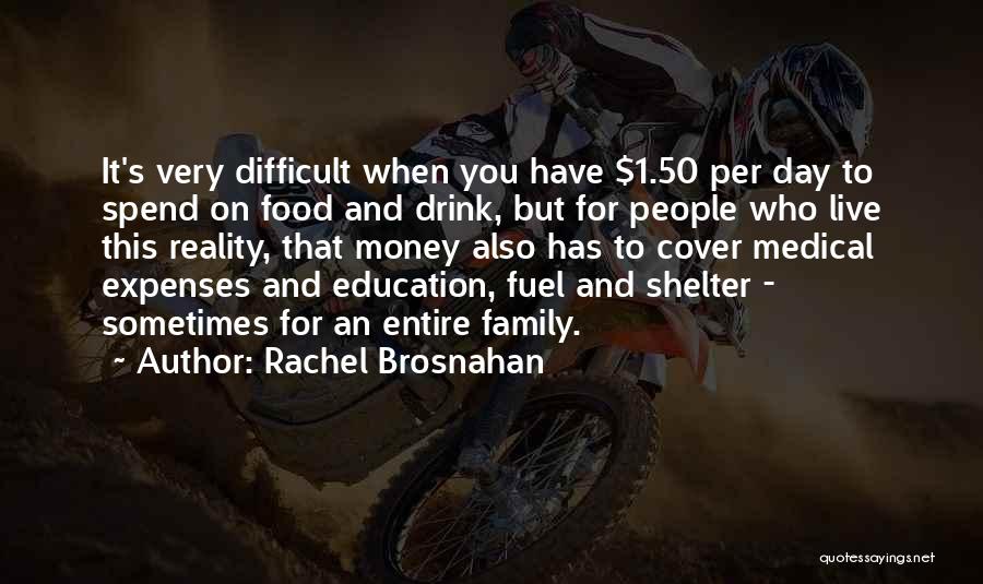 Rachel Brosnahan Quotes: It's Very Difficult When You Have $1.50 Per Day To Spend On Food And Drink, But For People Who Live