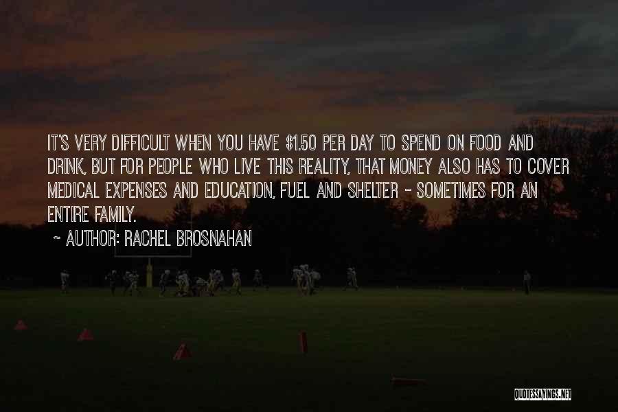 Rachel Brosnahan Quotes: It's Very Difficult When You Have $1.50 Per Day To Spend On Food And Drink, But For People Who Live