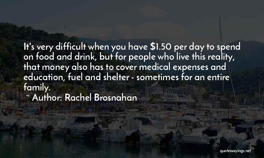 Rachel Brosnahan Quotes: It's Very Difficult When You Have $1.50 Per Day To Spend On Food And Drink, But For People Who Live