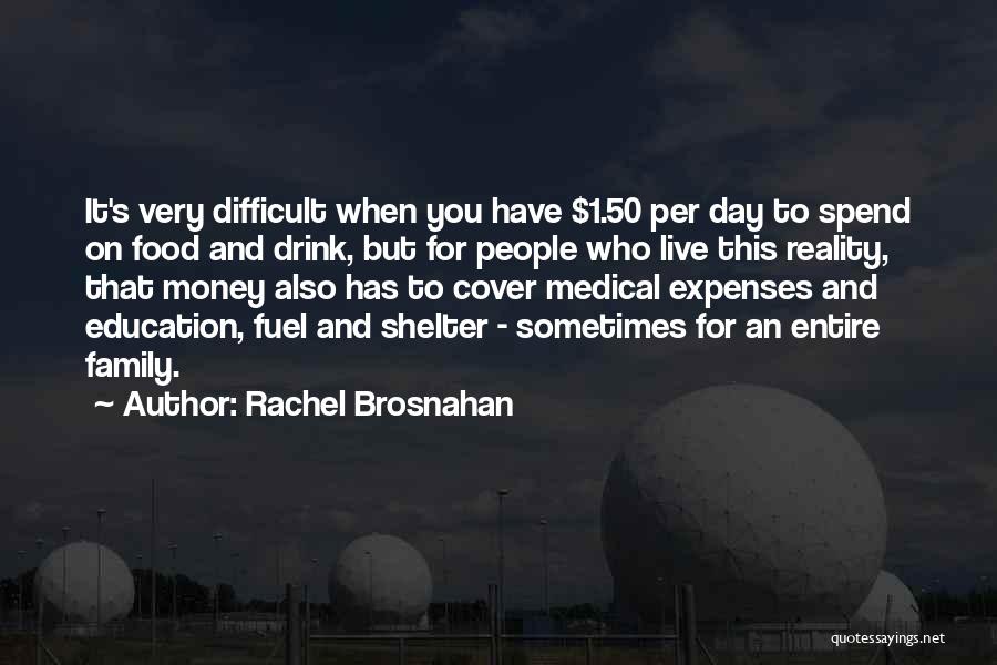 Rachel Brosnahan Quotes: It's Very Difficult When You Have $1.50 Per Day To Spend On Food And Drink, But For People Who Live
