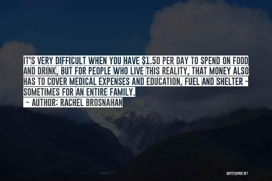 Rachel Brosnahan Quotes: It's Very Difficult When You Have $1.50 Per Day To Spend On Food And Drink, But For People Who Live