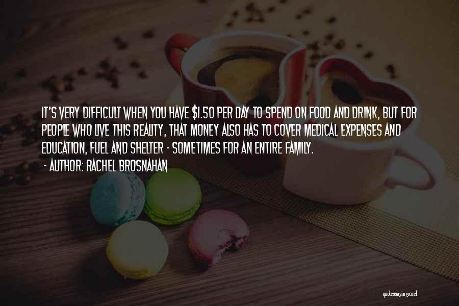 Rachel Brosnahan Quotes: It's Very Difficult When You Have $1.50 Per Day To Spend On Food And Drink, But For People Who Live