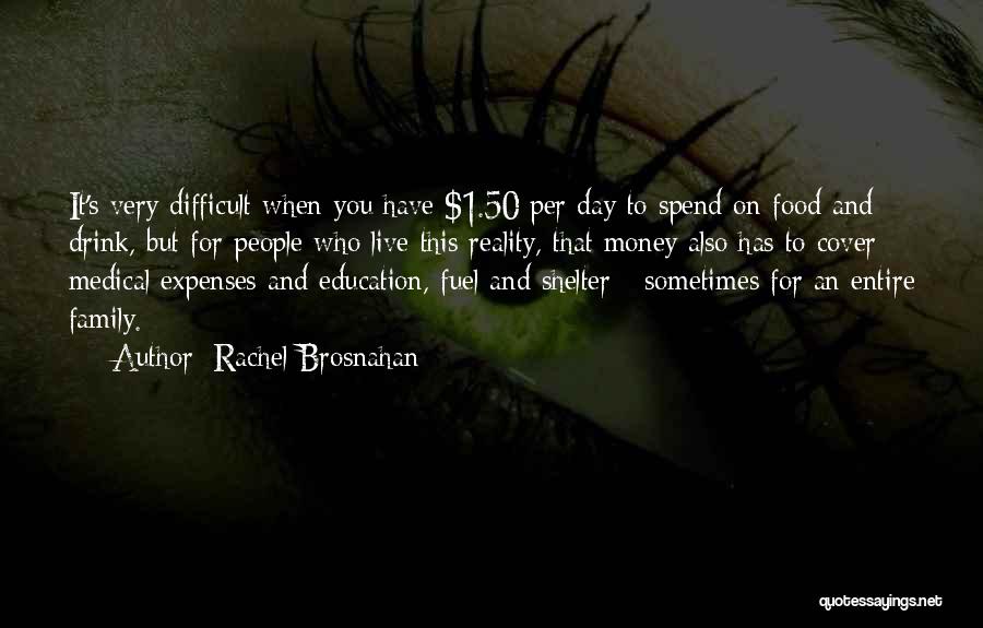 Rachel Brosnahan Quotes: It's Very Difficult When You Have $1.50 Per Day To Spend On Food And Drink, But For People Who Live