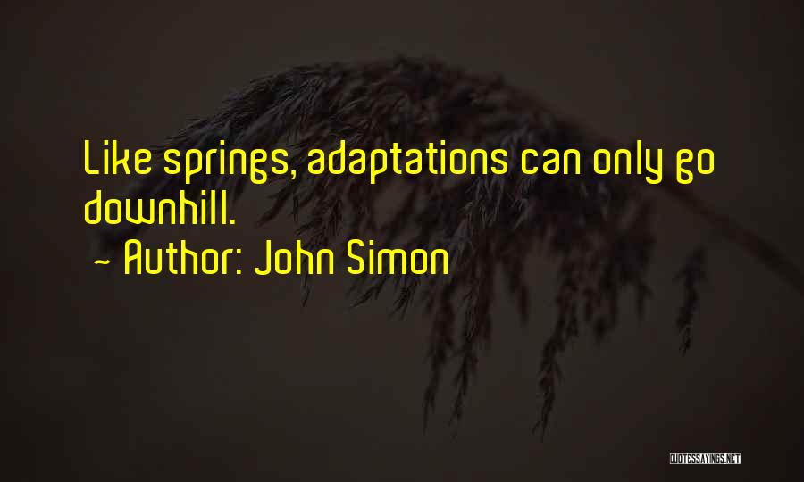 John Simon Quotes: Like Springs, Adaptations Can Only Go Downhill.