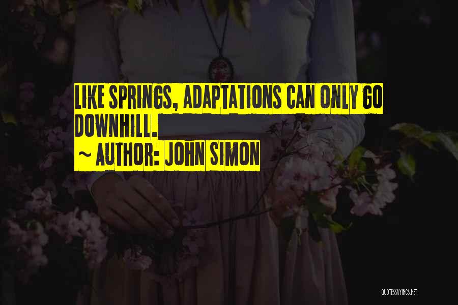 John Simon Quotes: Like Springs, Adaptations Can Only Go Downhill.