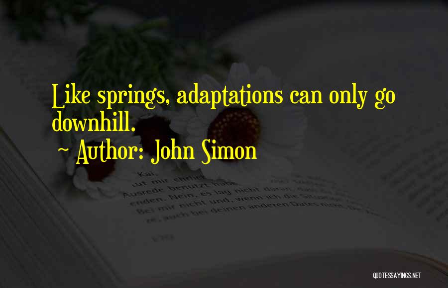 John Simon Quotes: Like Springs, Adaptations Can Only Go Downhill.