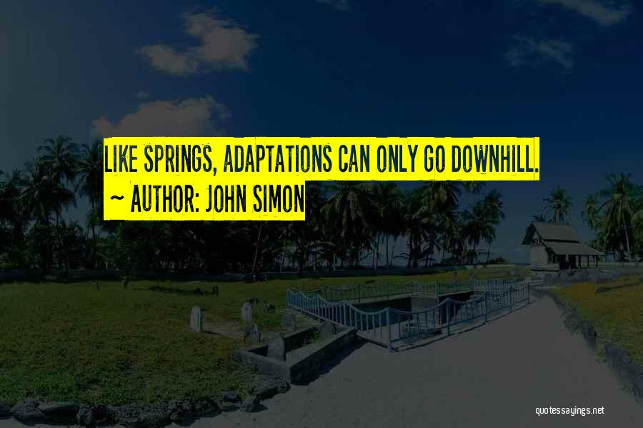 John Simon Quotes: Like Springs, Adaptations Can Only Go Downhill.