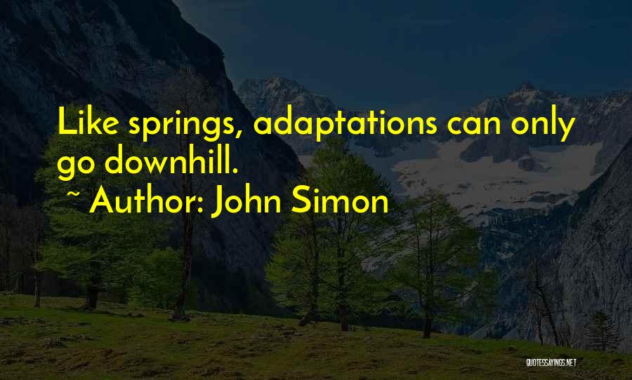 John Simon Quotes: Like Springs, Adaptations Can Only Go Downhill.