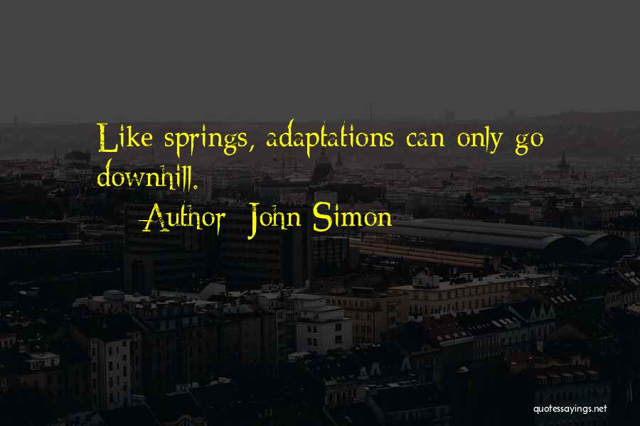 John Simon Quotes: Like Springs, Adaptations Can Only Go Downhill.