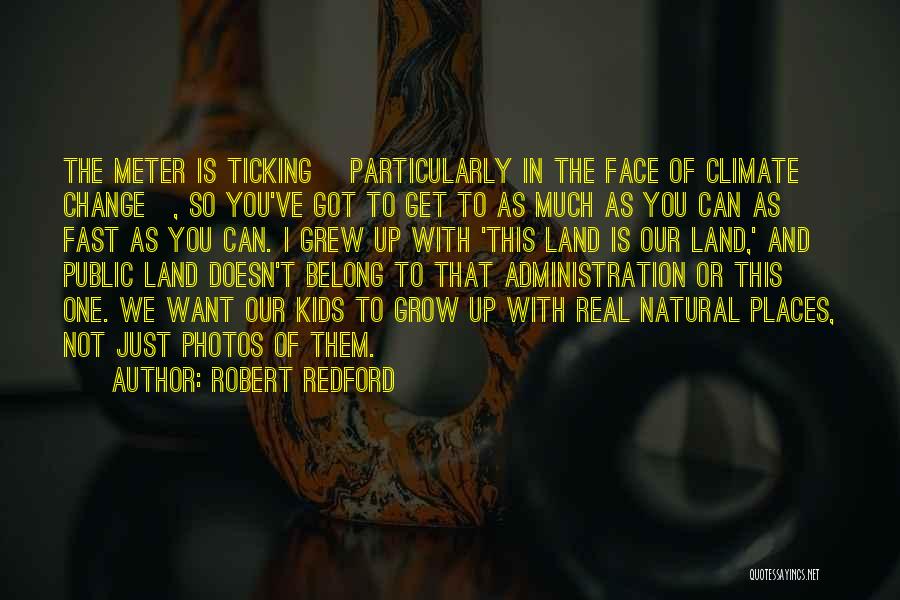 Robert Redford Quotes: The Meter Is Ticking [particularly In The Face Of Climate Change], So You've Got To Get To As Much As