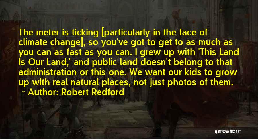 Robert Redford Quotes: The Meter Is Ticking [particularly In The Face Of Climate Change], So You've Got To Get To As Much As
