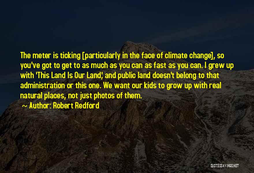 Robert Redford Quotes: The Meter Is Ticking [particularly In The Face Of Climate Change], So You've Got To Get To As Much As