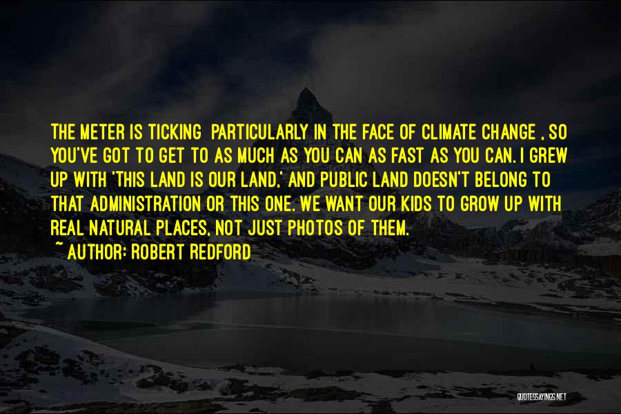 Robert Redford Quotes: The Meter Is Ticking [particularly In The Face Of Climate Change], So You've Got To Get To As Much As