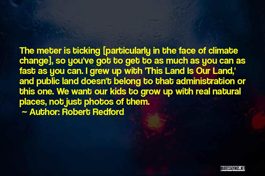 Robert Redford Quotes: The Meter Is Ticking [particularly In The Face Of Climate Change], So You've Got To Get To As Much As