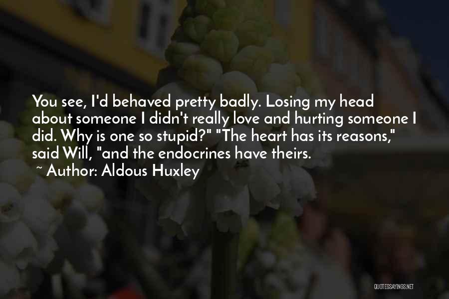 Aldous Huxley Quotes: You See, I'd Behaved Pretty Badly. Losing My Head About Someone I Didn't Really Love And Hurting Someone I Did.