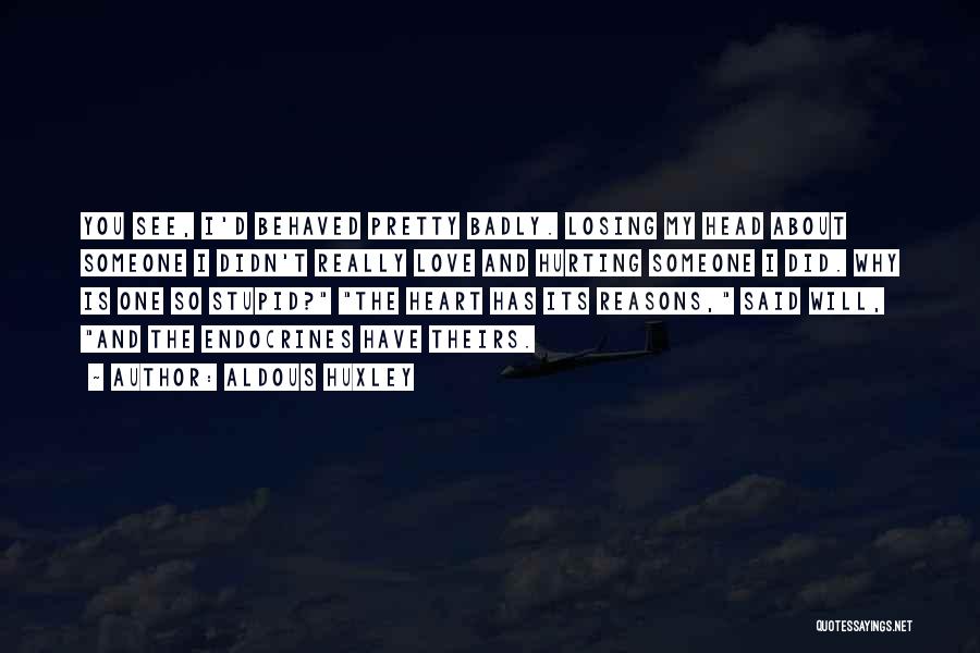 Aldous Huxley Quotes: You See, I'd Behaved Pretty Badly. Losing My Head About Someone I Didn't Really Love And Hurting Someone I Did.