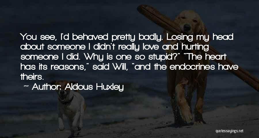 Aldous Huxley Quotes: You See, I'd Behaved Pretty Badly. Losing My Head About Someone I Didn't Really Love And Hurting Someone I Did.