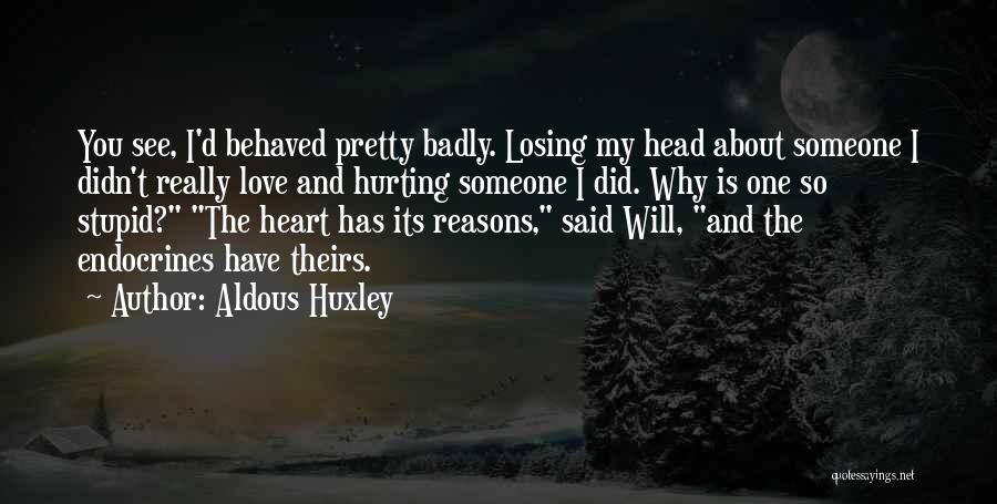 Aldous Huxley Quotes: You See, I'd Behaved Pretty Badly. Losing My Head About Someone I Didn't Really Love And Hurting Someone I Did.