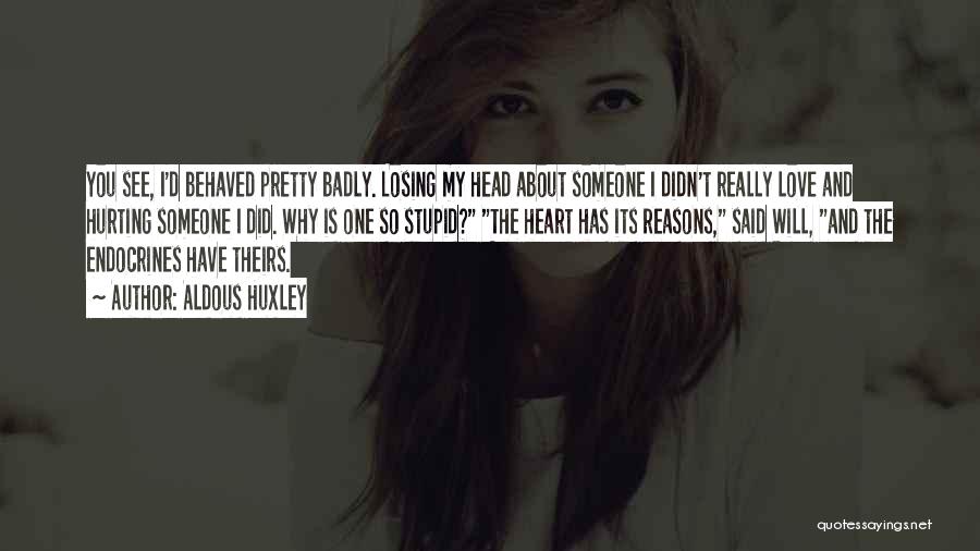 Aldous Huxley Quotes: You See, I'd Behaved Pretty Badly. Losing My Head About Someone I Didn't Really Love And Hurting Someone I Did.