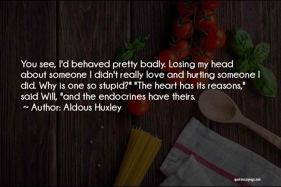 Aldous Huxley Quotes: You See, I'd Behaved Pretty Badly. Losing My Head About Someone I Didn't Really Love And Hurting Someone I Did.