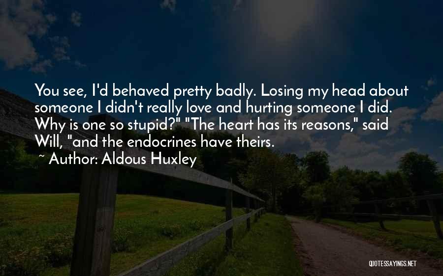 Aldous Huxley Quotes: You See, I'd Behaved Pretty Badly. Losing My Head About Someone I Didn't Really Love And Hurting Someone I Did.