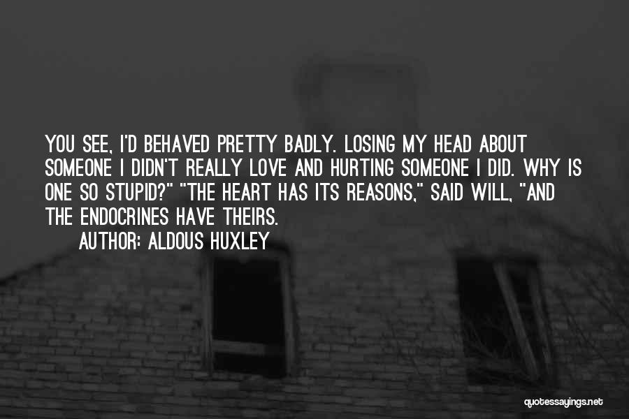 Aldous Huxley Quotes: You See, I'd Behaved Pretty Badly. Losing My Head About Someone I Didn't Really Love And Hurting Someone I Did.