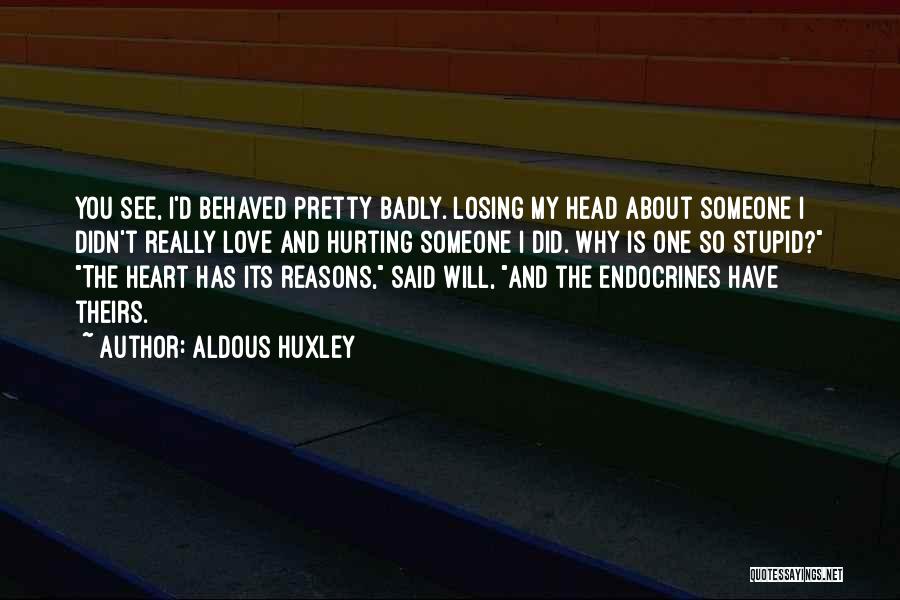 Aldous Huxley Quotes: You See, I'd Behaved Pretty Badly. Losing My Head About Someone I Didn't Really Love And Hurting Someone I Did.