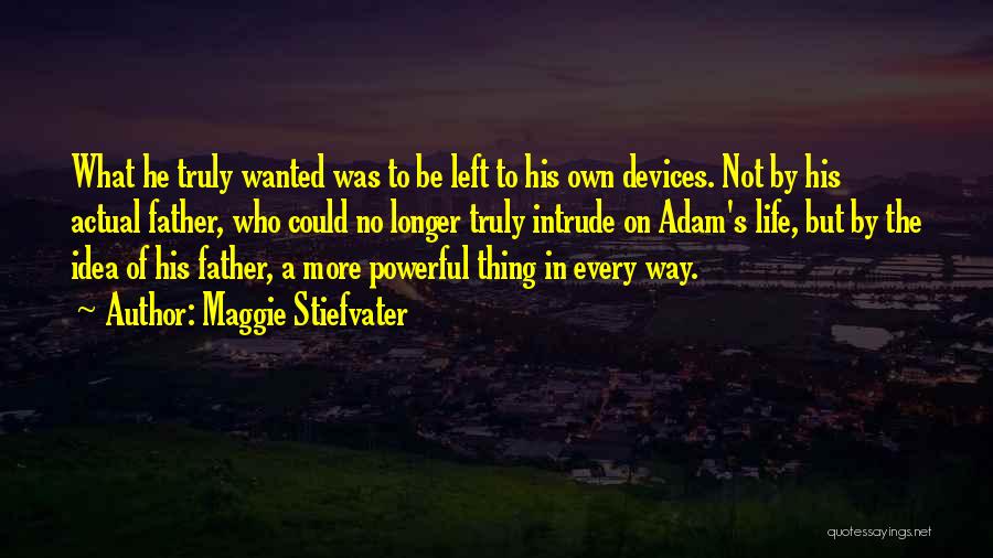 Maggie Stiefvater Quotes: What He Truly Wanted Was To Be Left To His Own Devices. Not By His Actual Father, Who Could No