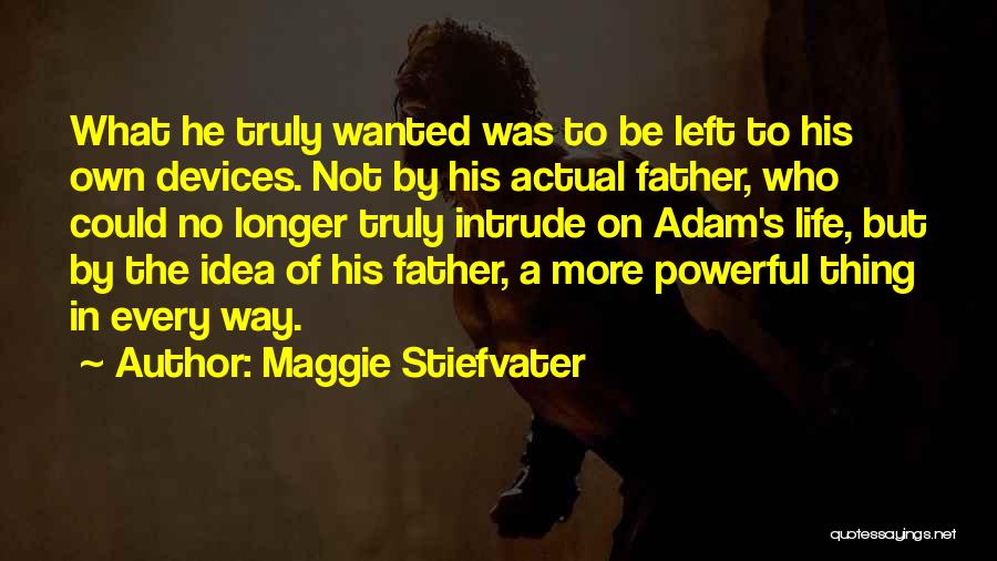 Maggie Stiefvater Quotes: What He Truly Wanted Was To Be Left To His Own Devices. Not By His Actual Father, Who Could No