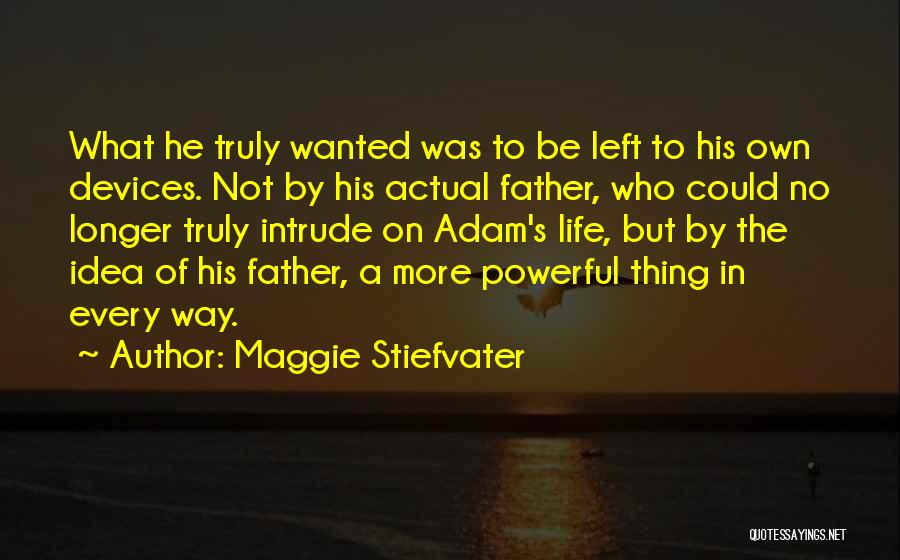 Maggie Stiefvater Quotes: What He Truly Wanted Was To Be Left To His Own Devices. Not By His Actual Father, Who Could No