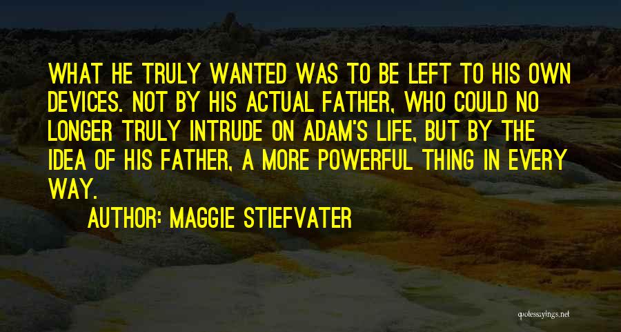 Maggie Stiefvater Quotes: What He Truly Wanted Was To Be Left To His Own Devices. Not By His Actual Father, Who Could No