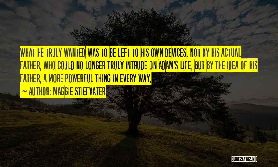 Maggie Stiefvater Quotes: What He Truly Wanted Was To Be Left To His Own Devices. Not By His Actual Father, Who Could No